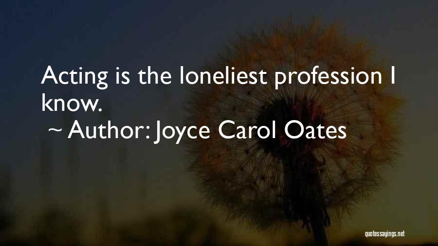 Joyce Carol Oates Quotes: Acting Is The Loneliest Profession I Know.