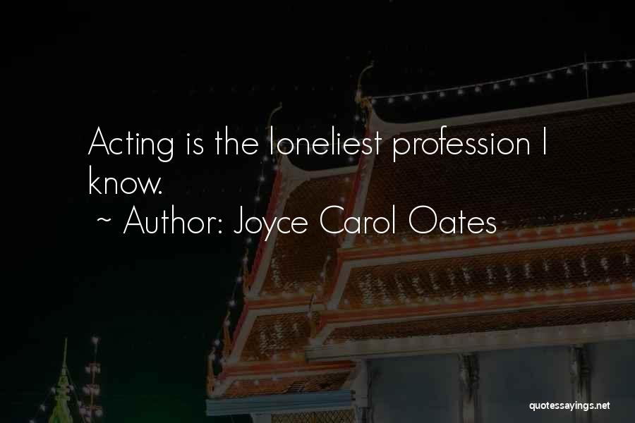 Joyce Carol Oates Quotes: Acting Is The Loneliest Profession I Know.