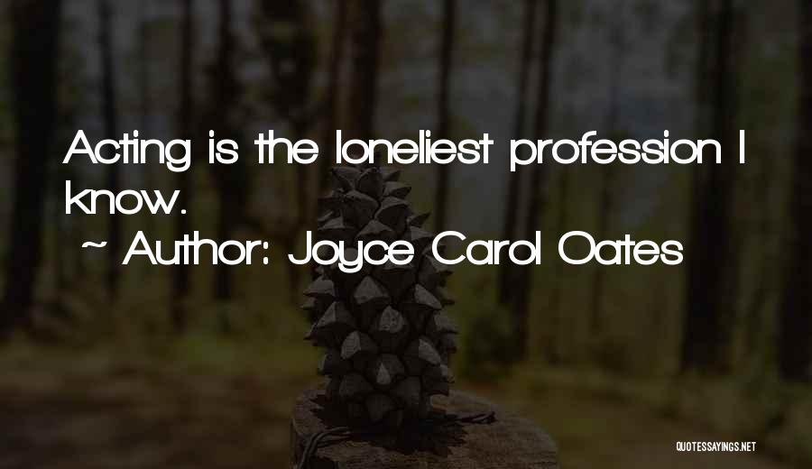 Joyce Carol Oates Quotes: Acting Is The Loneliest Profession I Know.