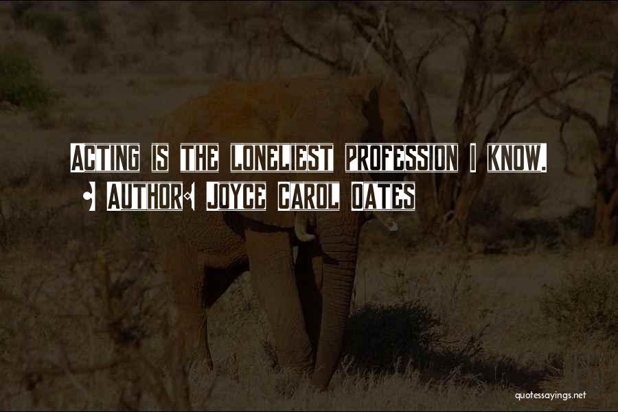 Joyce Carol Oates Quotes: Acting Is The Loneliest Profession I Know.