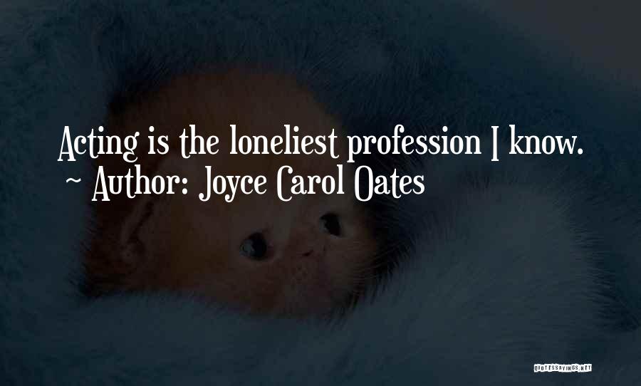 Joyce Carol Oates Quotes: Acting Is The Loneliest Profession I Know.