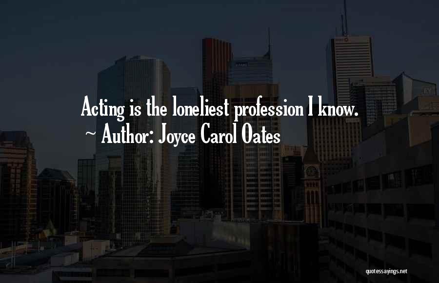 Joyce Carol Oates Quotes: Acting Is The Loneliest Profession I Know.