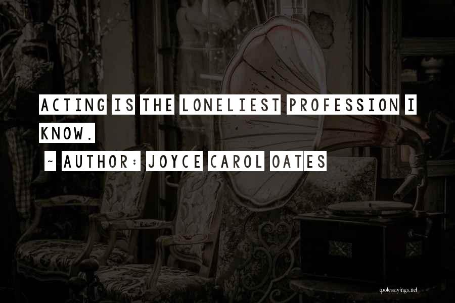 Joyce Carol Oates Quotes: Acting Is The Loneliest Profession I Know.