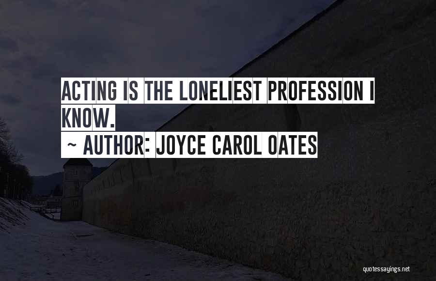 Joyce Carol Oates Quotes: Acting Is The Loneliest Profession I Know.