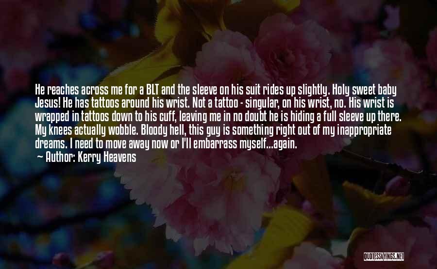 Kerry Heavens Quotes: He Reaches Across Me For A Blt And The Sleeve On His Suit Rides Up Slightly. Holy Sweet Baby Jesus!