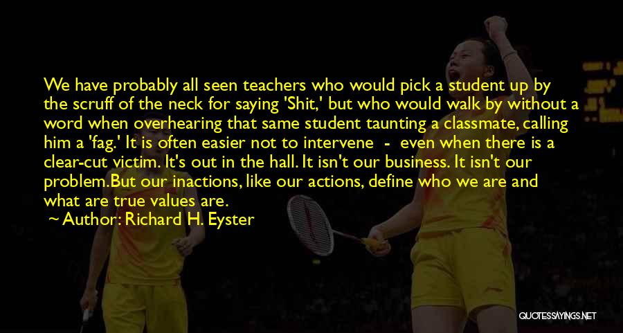 Richard H. Eyster Quotes: We Have Probably All Seen Teachers Who Would Pick A Student Up By The Scruff Of The Neck For Saying