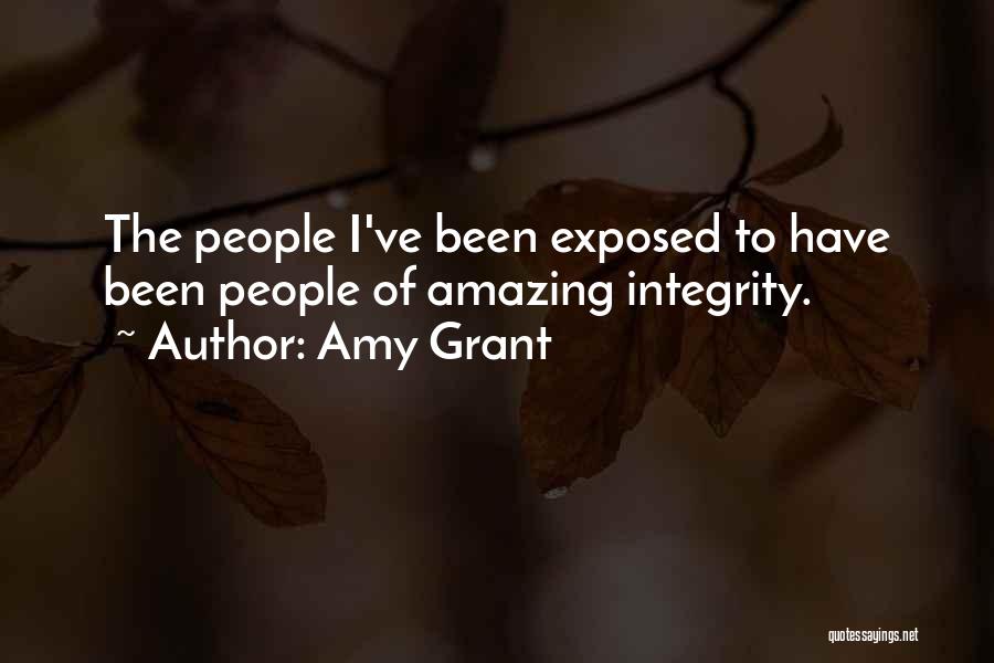 Amy Grant Quotes: The People I've Been Exposed To Have Been People Of Amazing Integrity.