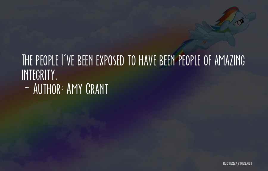 Amy Grant Quotes: The People I've Been Exposed To Have Been People Of Amazing Integrity.