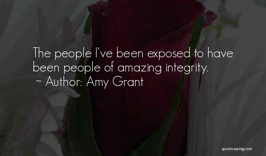 Amy Grant Quotes: The People I've Been Exposed To Have Been People Of Amazing Integrity.