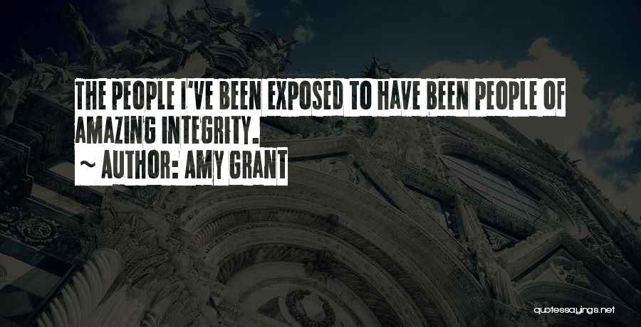 Amy Grant Quotes: The People I've Been Exposed To Have Been People Of Amazing Integrity.