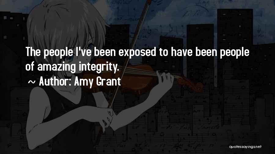 Amy Grant Quotes: The People I've Been Exposed To Have Been People Of Amazing Integrity.