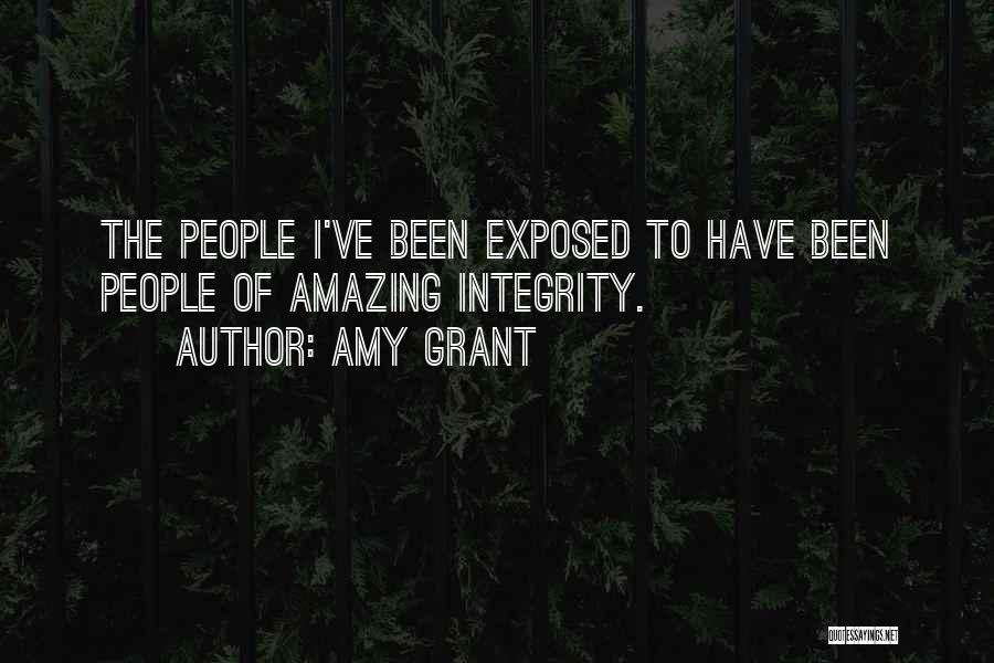 Amy Grant Quotes: The People I've Been Exposed To Have Been People Of Amazing Integrity.