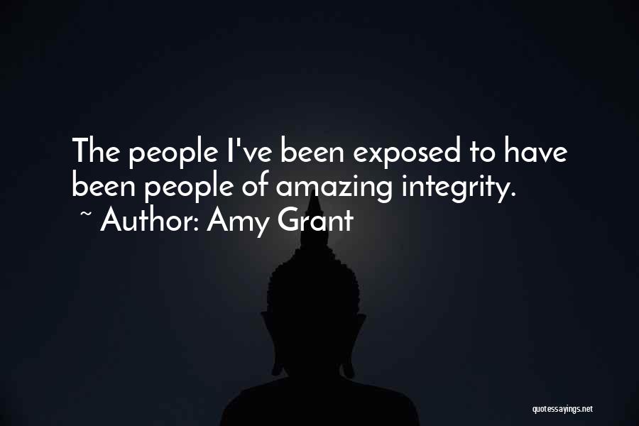 Amy Grant Quotes: The People I've Been Exposed To Have Been People Of Amazing Integrity.