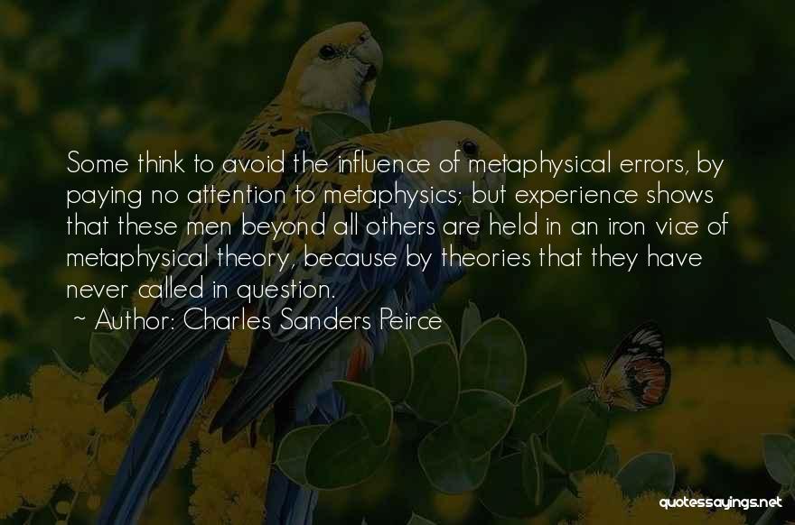 Charles Sanders Peirce Quotes: Some Think To Avoid The Influence Of Metaphysical Errors, By Paying No Attention To Metaphysics; But Experience Shows That These