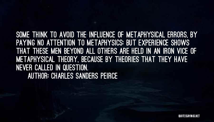 Charles Sanders Peirce Quotes: Some Think To Avoid The Influence Of Metaphysical Errors, By Paying No Attention To Metaphysics; But Experience Shows That These