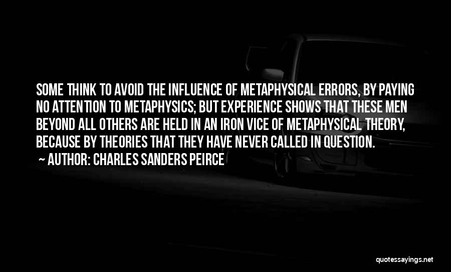 Charles Sanders Peirce Quotes: Some Think To Avoid The Influence Of Metaphysical Errors, By Paying No Attention To Metaphysics; But Experience Shows That These