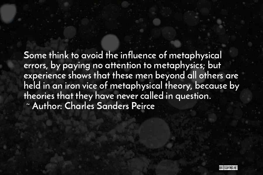 Charles Sanders Peirce Quotes: Some Think To Avoid The Influence Of Metaphysical Errors, By Paying No Attention To Metaphysics; But Experience Shows That These