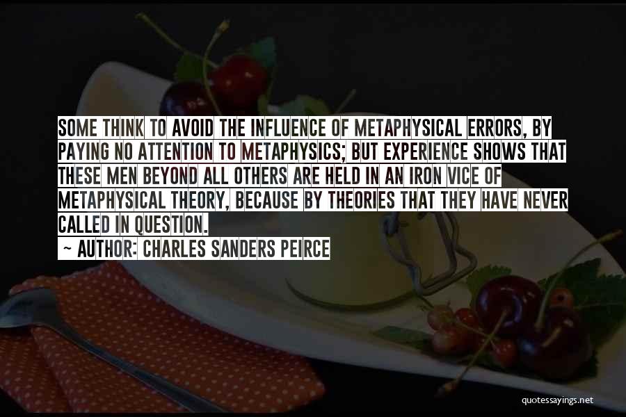 Charles Sanders Peirce Quotes: Some Think To Avoid The Influence Of Metaphysical Errors, By Paying No Attention To Metaphysics; But Experience Shows That These