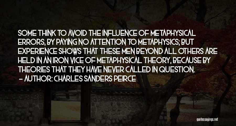 Charles Sanders Peirce Quotes: Some Think To Avoid The Influence Of Metaphysical Errors, By Paying No Attention To Metaphysics; But Experience Shows That These