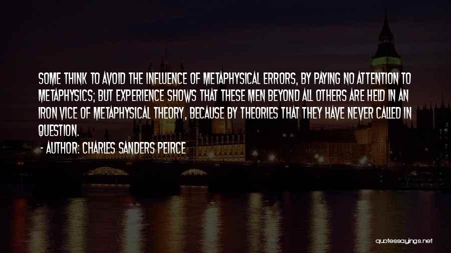 Charles Sanders Peirce Quotes: Some Think To Avoid The Influence Of Metaphysical Errors, By Paying No Attention To Metaphysics; But Experience Shows That These