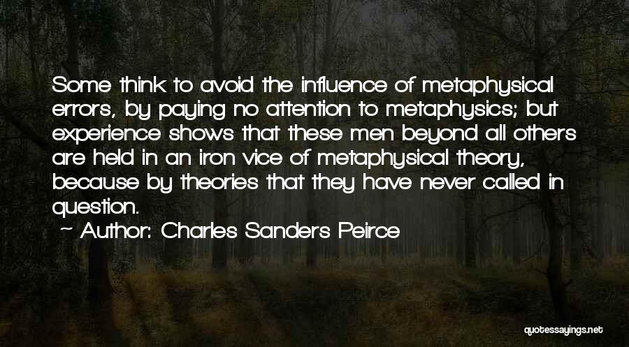 Charles Sanders Peirce Quotes: Some Think To Avoid The Influence Of Metaphysical Errors, By Paying No Attention To Metaphysics; But Experience Shows That These