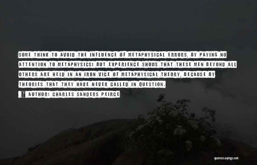 Charles Sanders Peirce Quotes: Some Think To Avoid The Influence Of Metaphysical Errors, By Paying No Attention To Metaphysics; But Experience Shows That These