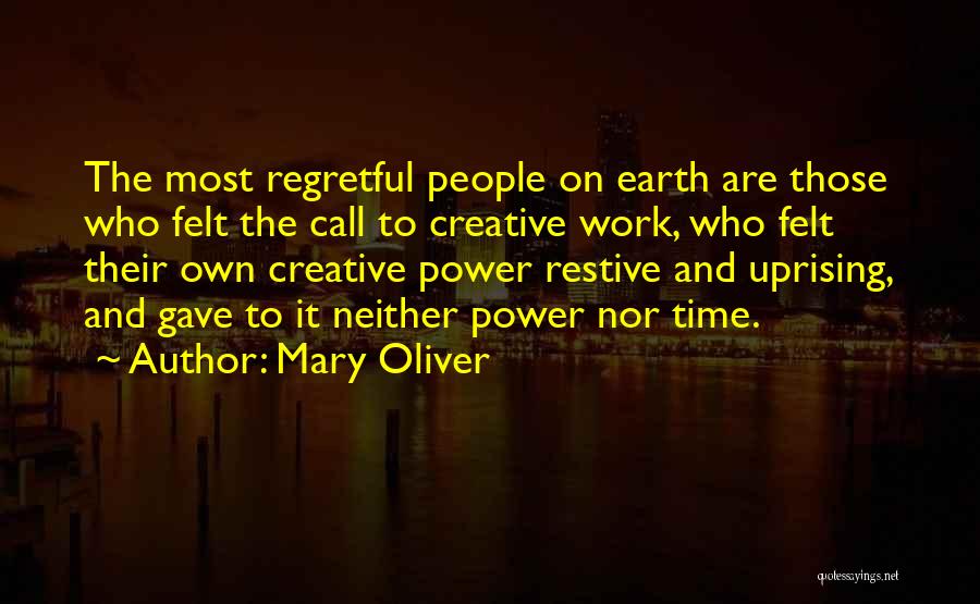 Mary Oliver Quotes: The Most Regretful People On Earth Are Those Who Felt The Call To Creative Work, Who Felt Their Own Creative