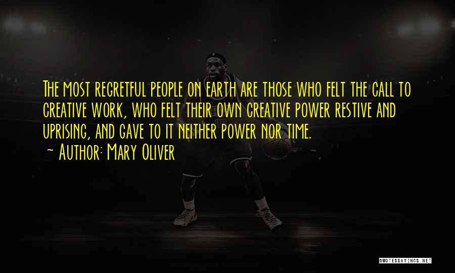 Mary Oliver Quotes: The Most Regretful People On Earth Are Those Who Felt The Call To Creative Work, Who Felt Their Own Creative