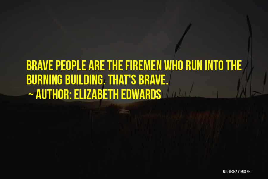 Elizabeth Edwards Quotes: Brave People Are The Firemen Who Run Into The Burning Building. That's Brave.