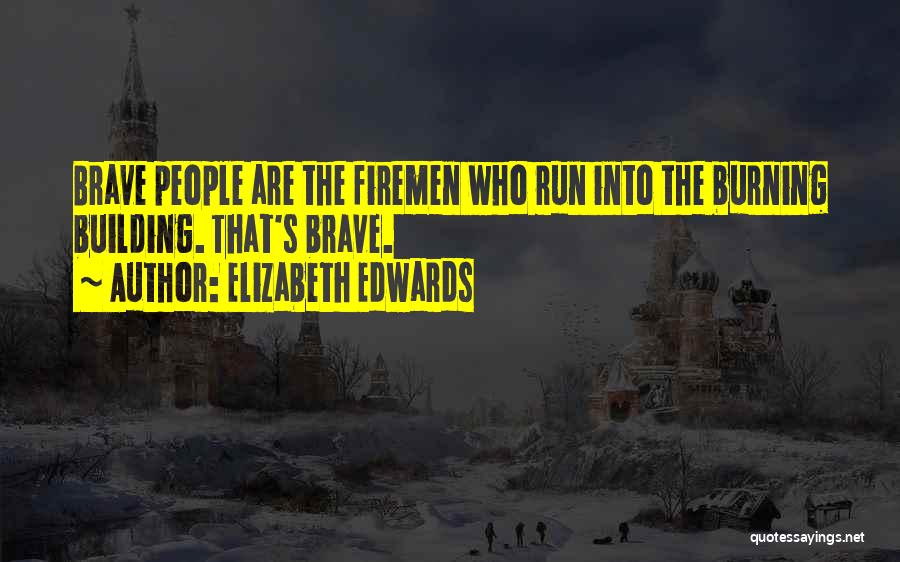 Elizabeth Edwards Quotes: Brave People Are The Firemen Who Run Into The Burning Building. That's Brave.
