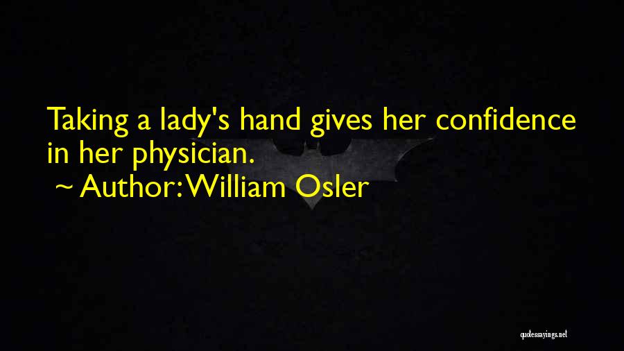 William Osler Quotes: Taking A Lady's Hand Gives Her Confidence In Her Physician.
