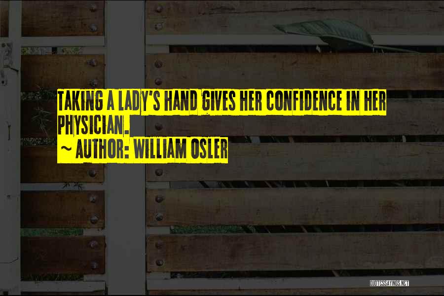 William Osler Quotes: Taking A Lady's Hand Gives Her Confidence In Her Physician.