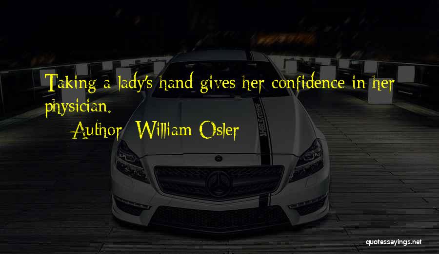 William Osler Quotes: Taking A Lady's Hand Gives Her Confidence In Her Physician.