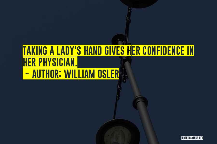 William Osler Quotes: Taking A Lady's Hand Gives Her Confidence In Her Physician.