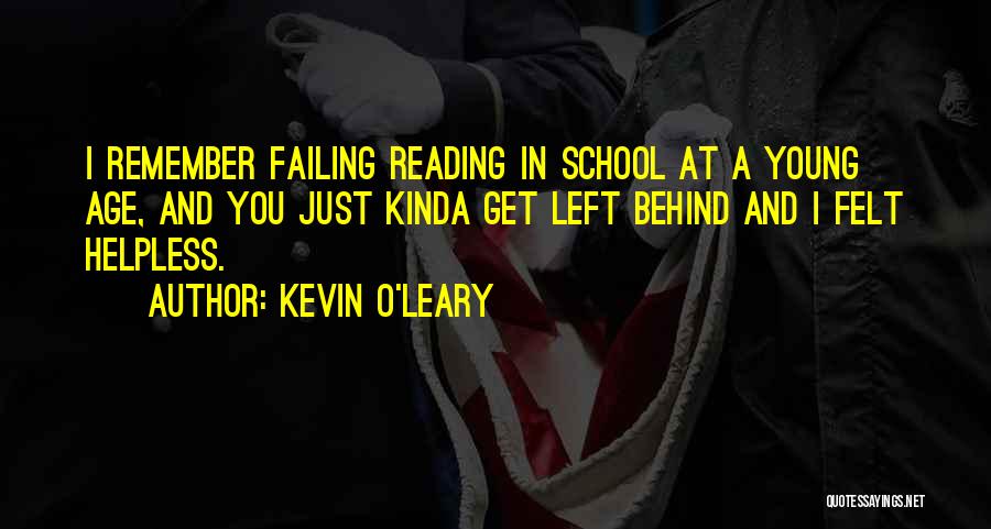 Kevin O'Leary Quotes: I Remember Failing Reading In School At A Young Age, And You Just Kinda Get Left Behind And I Felt
