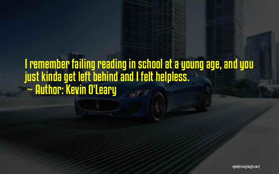 Kevin O'Leary Quotes: I Remember Failing Reading In School At A Young Age, And You Just Kinda Get Left Behind And I Felt