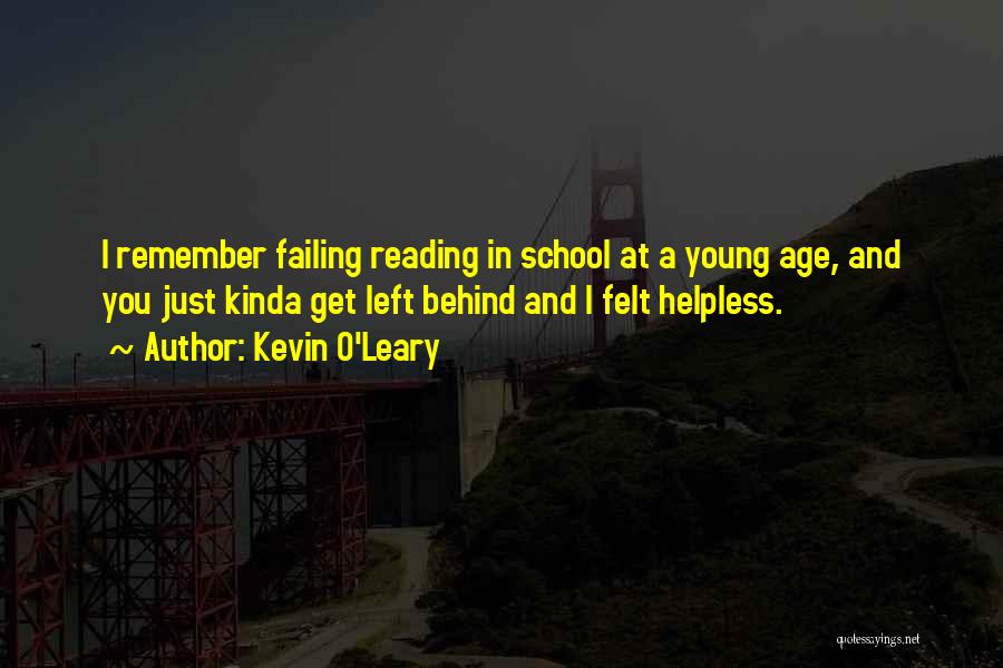 Kevin O'Leary Quotes: I Remember Failing Reading In School At A Young Age, And You Just Kinda Get Left Behind And I Felt