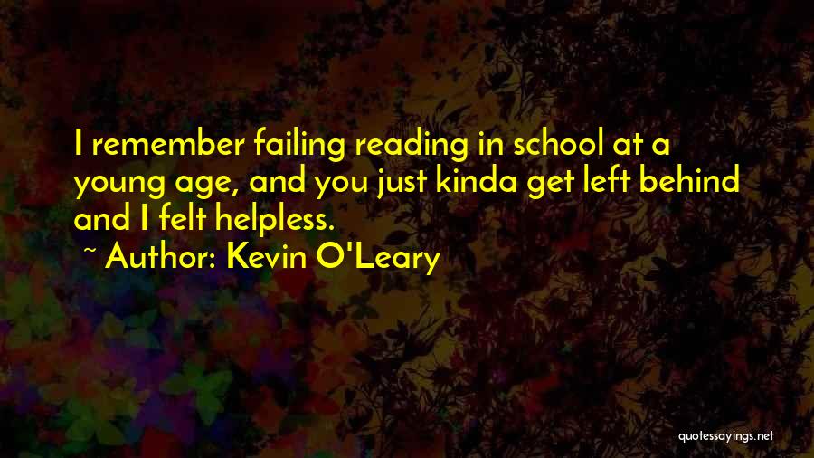 Kevin O'Leary Quotes: I Remember Failing Reading In School At A Young Age, And You Just Kinda Get Left Behind And I Felt