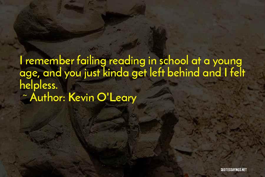 Kevin O'Leary Quotes: I Remember Failing Reading In School At A Young Age, And You Just Kinda Get Left Behind And I Felt