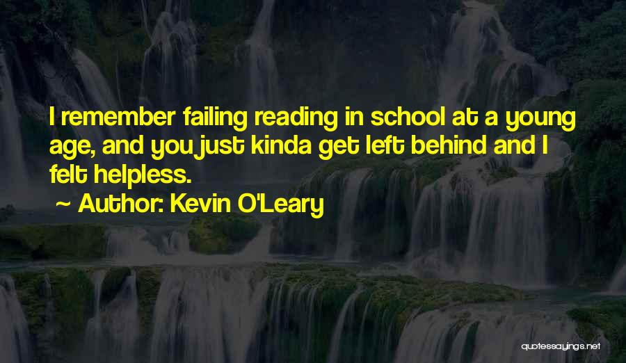 Kevin O'Leary Quotes: I Remember Failing Reading In School At A Young Age, And You Just Kinda Get Left Behind And I Felt