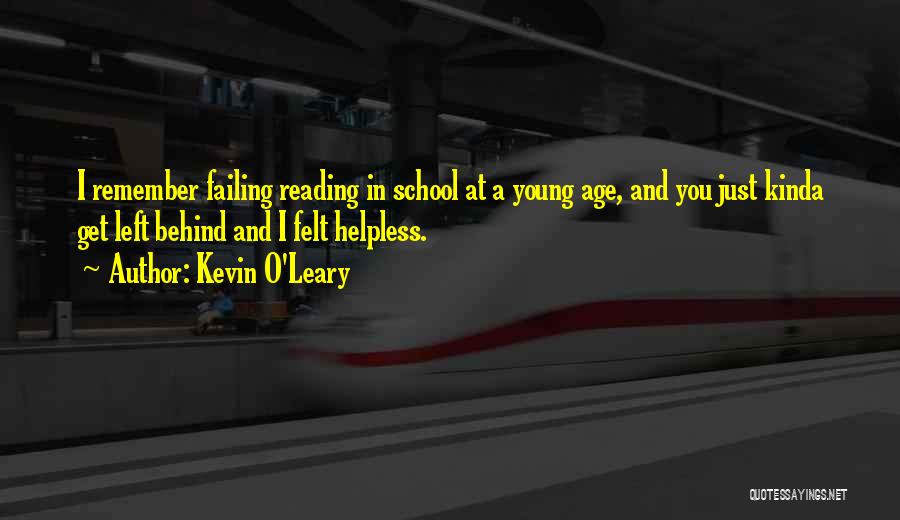 Kevin O'Leary Quotes: I Remember Failing Reading In School At A Young Age, And You Just Kinda Get Left Behind And I Felt