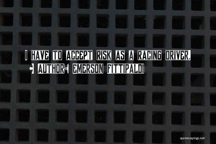 Emerson Fittipaldi Quotes: I Have To Accept Risk As A Racing Driver.