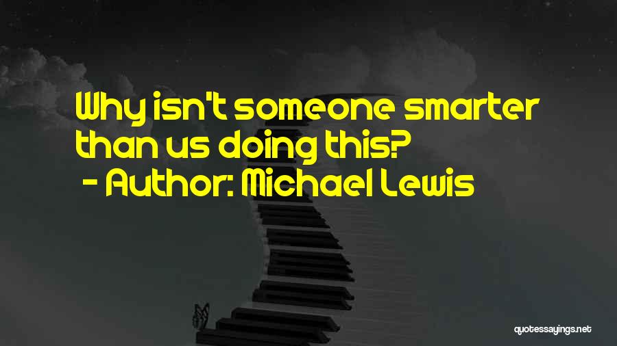 Michael Lewis Quotes: Why Isn't Someone Smarter Than Us Doing This?