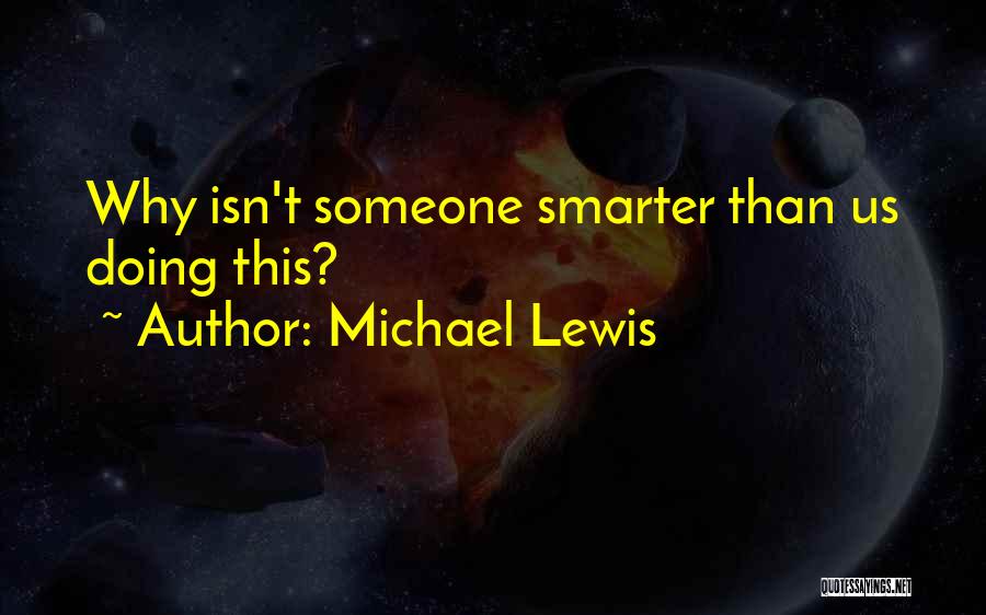 Michael Lewis Quotes: Why Isn't Someone Smarter Than Us Doing This?