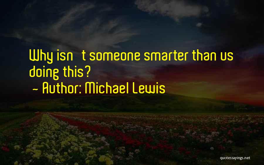 Michael Lewis Quotes: Why Isn't Someone Smarter Than Us Doing This?