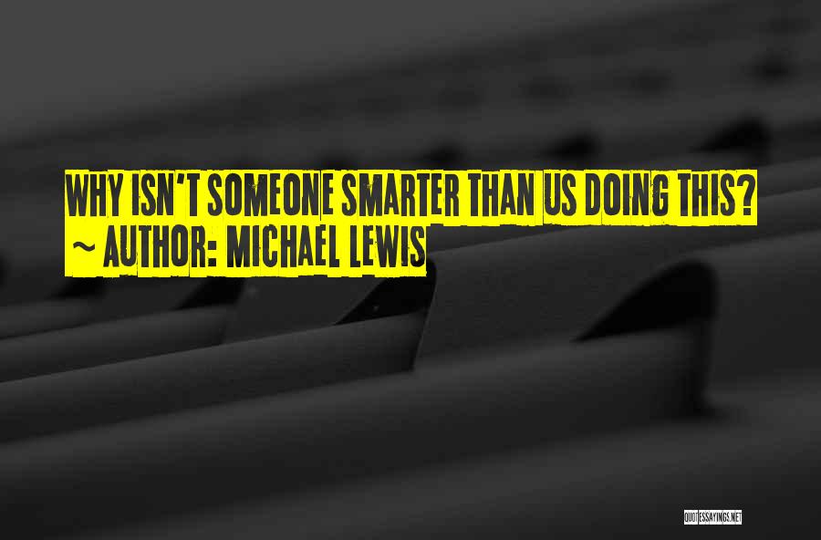 Michael Lewis Quotes: Why Isn't Someone Smarter Than Us Doing This?