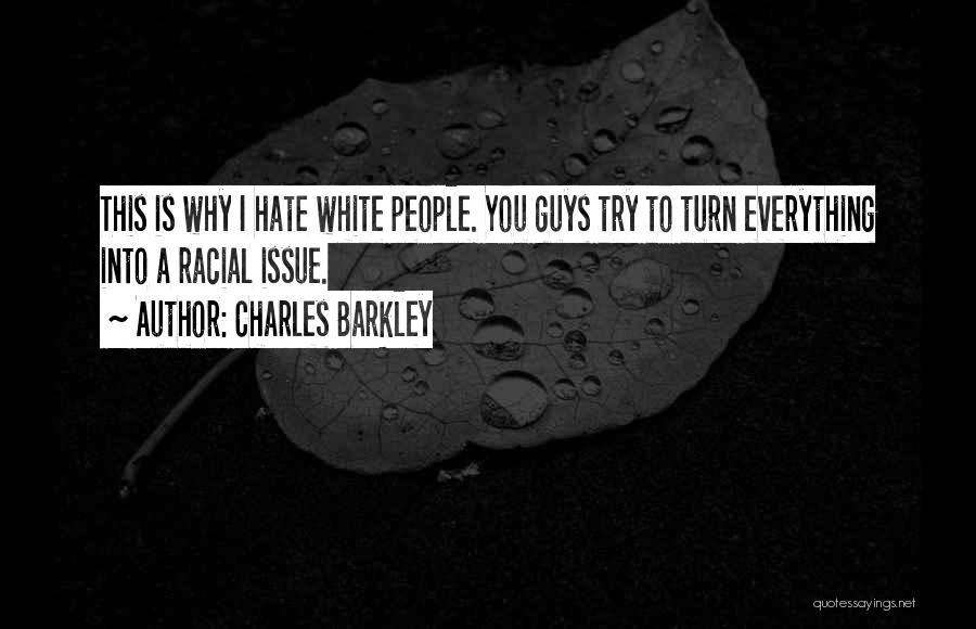 Charles Barkley Quotes: This Is Why I Hate White People. You Guys Try To Turn Everything Into A Racial Issue.