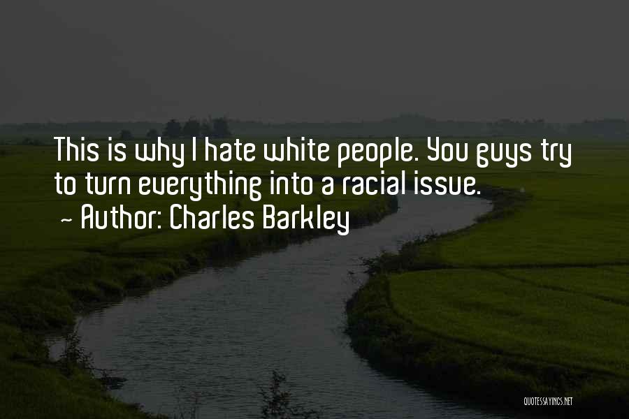 Charles Barkley Quotes: This Is Why I Hate White People. You Guys Try To Turn Everything Into A Racial Issue.