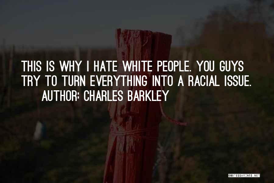 Charles Barkley Quotes: This Is Why I Hate White People. You Guys Try To Turn Everything Into A Racial Issue.