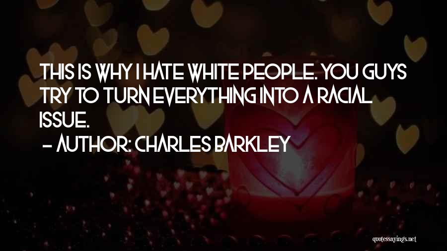 Charles Barkley Quotes: This Is Why I Hate White People. You Guys Try To Turn Everything Into A Racial Issue.